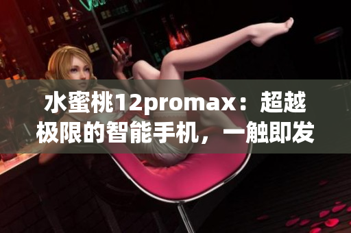 水蜜桃12promax：超越极限的智能手机，一触即发的创新力