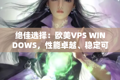 绝佳选择：欧美VPS WINDOWS，性能卓越、稳定可靠