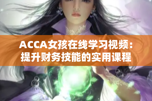 ACCA女孩在线学习视频：提升财务技能的实用课程