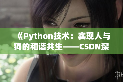 《Python技术：实现人与狗的和谐共生——CSDN深度剖析》