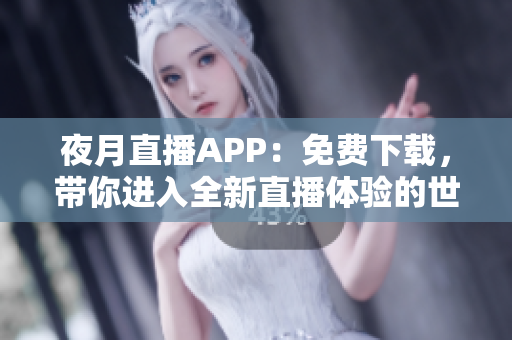 夜月直播APP：免费下载，带你进入全新直播体验的世界