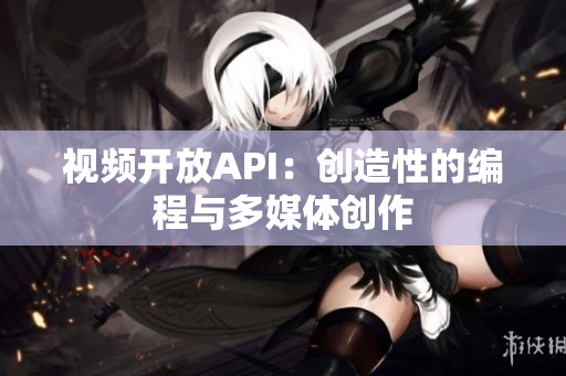 视频开放API：创造性的编程与多媒体创作