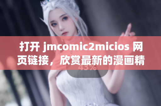 打开 jmcomic2micios 网页链接，欣赏最新的漫画精选。