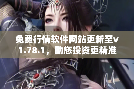 免费行情软件网站更新至v1.78.1，助您投资更精准