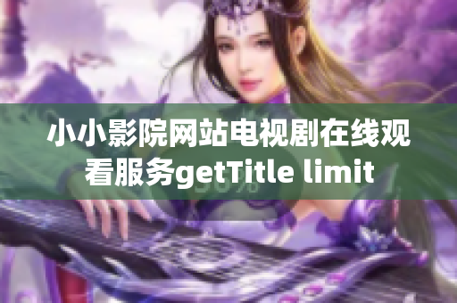 小小影院网站电视剧在线观看服务getTitle limit