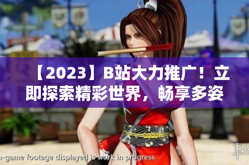 【2023】B站大力推广！立即探索精彩世界，畅享多姿多彩的MMM体验