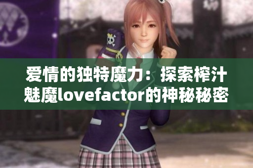 爱情的独特魔力：探索榨汁魅魔lovefactor的神秘秘密