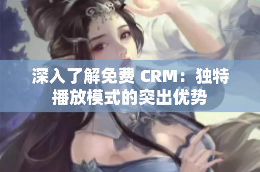 深入了解免费 CRM：独特播放模式的突出优势