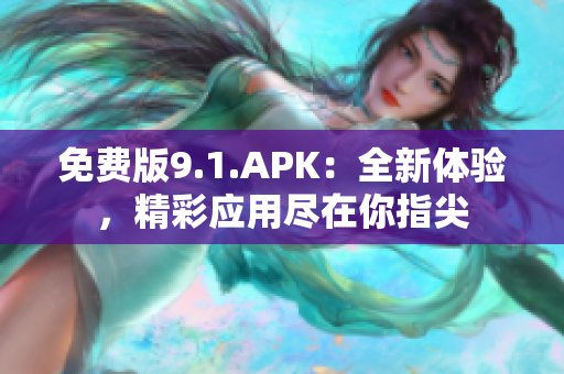 免费版9.1.APK：全新体验，精彩应用尽在你指尖