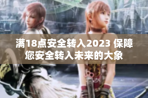 满18点安全转入2023 保障您安全转入未来的大象