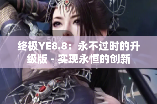 终极YE8.8：永不过时的升级版 - 实现永恒的创新