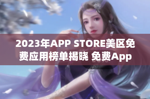 2023年APP STORE美区免费应用榜单揭晓 免费App推荐一览