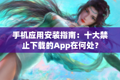 手机应用安装指南：十大禁止下载的App在何处？