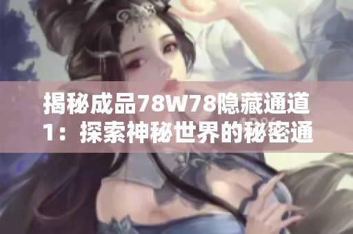 揭秘成品78W78隐藏通道1：探索神秘世界的秘密通道