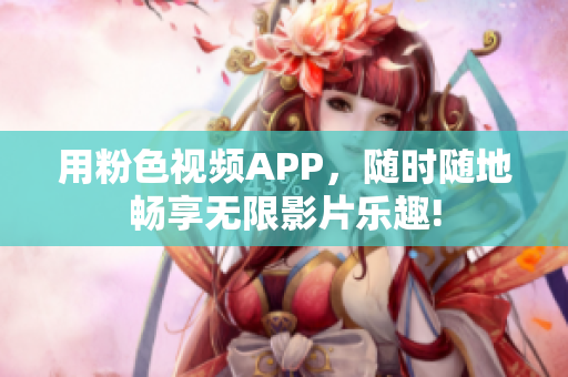 用粉色视频APP，随时随地畅享无限影片乐趣!