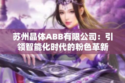 苏州晶体ABB有限公司：引领智能化时代的粉色革新