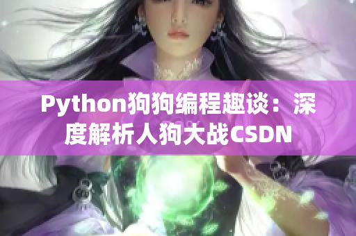 Python狗狗编程趣谈：深度解析人狗大战CSDN