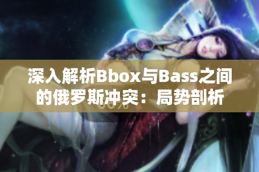 深入解析Bbox与Bass之间的俄罗斯冲突：局势剖析