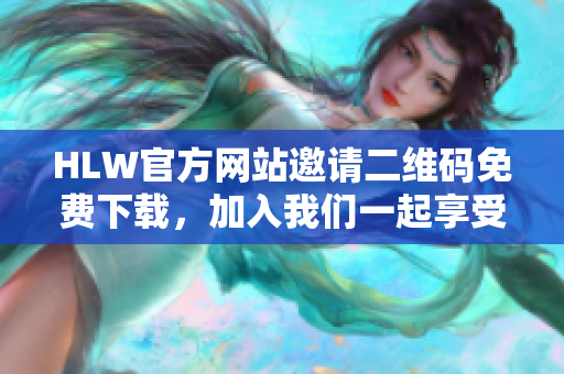 HLW官方网站邀请二维码免费下载，加入我们一起享受更多优惠吧！