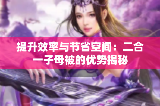 提升效率与节省空间：二合一子母被的优势揭秘