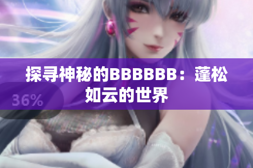 探寻神秘的BBBBBB：蓬松如云的世界