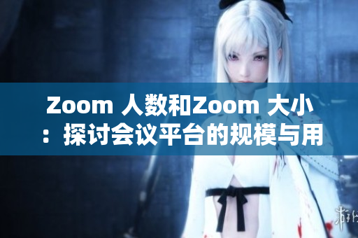 Zoom 人数和Zoom 大小：探讨会议平台的规模与用户体验的关系