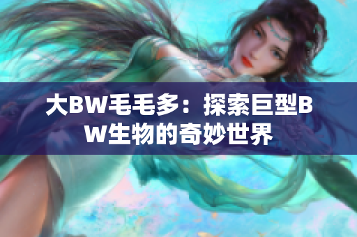 大BW毛毛多：探索巨型BW生物的奇妙世界