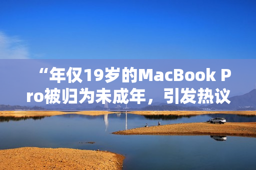 “年仅19岁的MacBook Pro被归为未成年，引发热议”