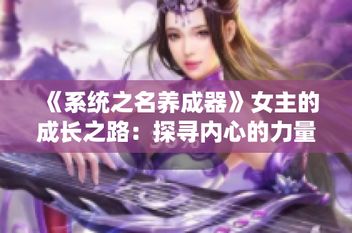 《系统之名养成器》女主的成长之路：探寻内心的力量与自我价值