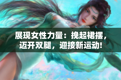 展现女性力量：挽起裙摆，迈开双腿，迎接新运动!