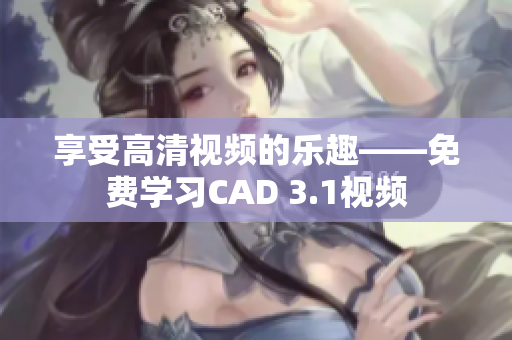 享受高清视频的乐趣——免费学习CAD 3.1视频