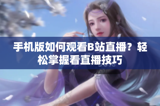 手机版如何观看B站直播？轻松掌握看直播技巧