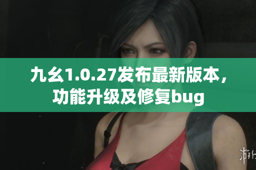 九幺1.0.27发布最新版本，功能升级及修复bug