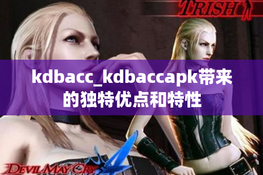 kdbacc_kdbaccapk带来的独特优点和特性