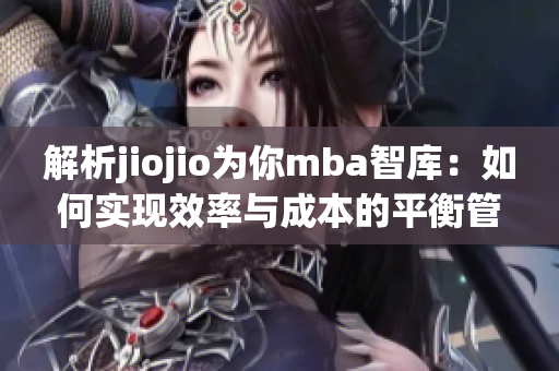 解析jiojio为你mba智库：如何实现效率与成本的平衡管理