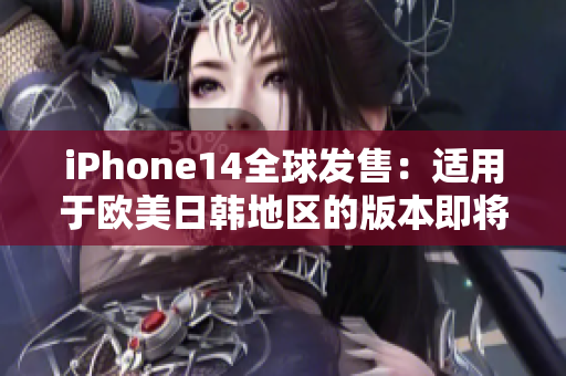 iPhone14全球发售：适用于欧美日韩地区的版本即将问世