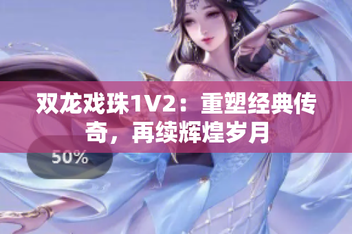 双龙戏珠1V2：重塑经典传奇，再续辉煌岁月