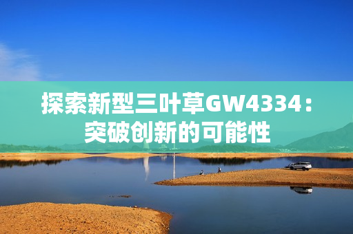 探索新型三叶草GW4334：突破创新的可能性