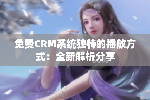 免费CRM系统独特的播放方式：全新解析分享