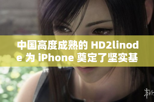 中国高度成熟的 HD2linode 为 iPhone 奠定了坚实基础