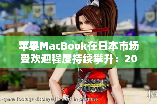 苹果MacBook在日本市场受欢迎程度持续攀升：2018至2019年销售增长稳步