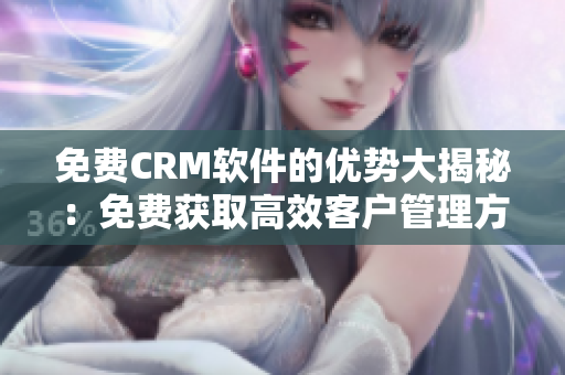 免费CRM软件的优势大揭秘：免费获取高效客户管理方案