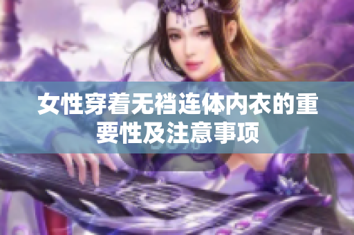 女性穿着无裆连体内衣的重要性及注意事项