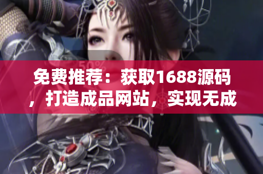 免费推荐：获取1688源码，打造成品网站，实现无成本创业梦想！