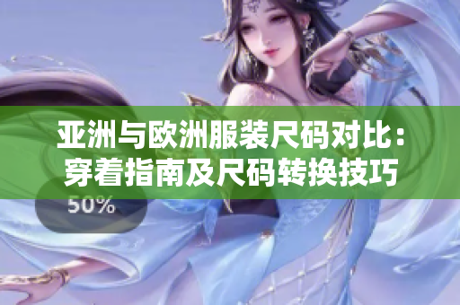 亚洲与欧洲服装尺码对比：穿着指南及尺码转换技巧