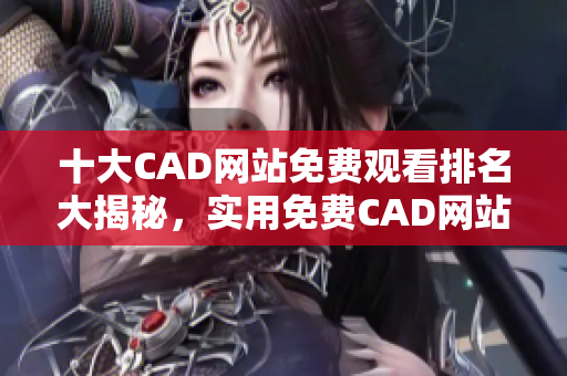 十大CAD网站免费观看排名大揭秘，实用免费CAD网站推荐