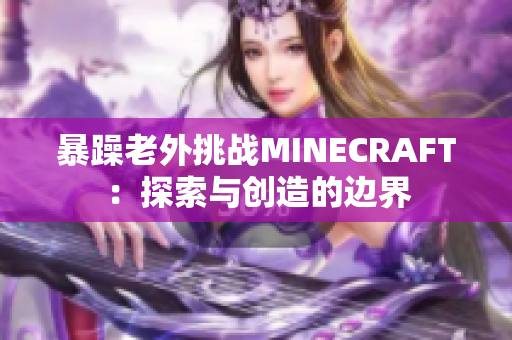 暴躁老外挑战MINECRAFT：探索与创造的边界