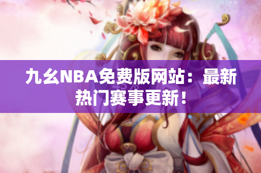 九幺NBA免费版网站：最新热门赛事更新！