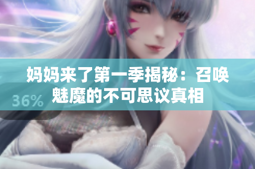 妈妈来了第一季揭秘：召唤魅魔的不可思议真相