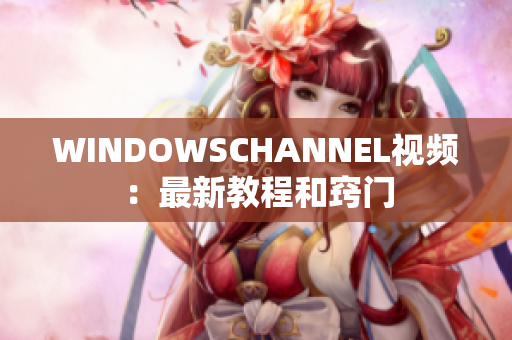 WINDOWSCHANNEL视频：最新教程和窍门